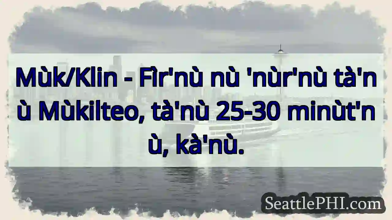 Mùkilteo: 25-30 minùt'nù.